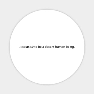 It costs $0 to be a decent human being. Magnet